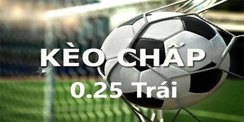 Kèo chấp 0,25 là gì
